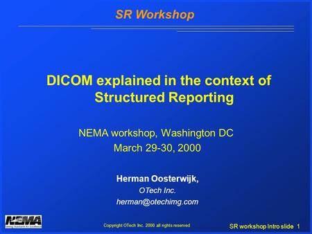 SR workshop Intro slide 1 SR Workshop Copyright OTech Inc. 2000 all rights reserved DICOM explained in the context of Structured Reporting Herman Oosterwijk,