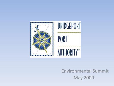 Environmental Summit May 2009. Where, Who, Why Located in Bridgeport, Connecticut Bridgeport Port Authority was formed in 1993 – A quasi-public agency.