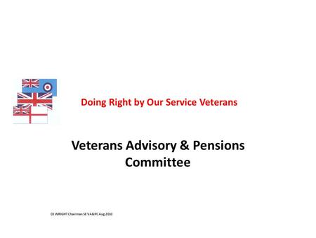 Doing Right by Our Service Veterans Veterans Advisory & Pensions Committee DJ WRIGHT Chairman SE VA&PC Aug 2010.