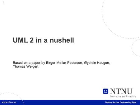 1 Getting Service Engineering Right UML 2 in a nushell Based on a paper by Birger Møller-Pedersen, Øystein Haugen, Thomas Weigert.