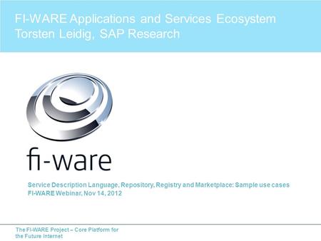 The FI-WARE Project – Core Platform for the Future Internet Service Description Language, Repository, Registry and Marketplace: Sample use cases FI-WARE.