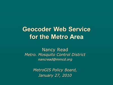 Geocoder Web Service for the Metro Geocoder Web Service for the Metro Area Nancy Read Metro. Mosquito Control District MetroGIS Policy.