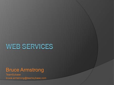 Web Services Bruce Armstrong TeamSybase bruce.armstrong@teamsybase.com.