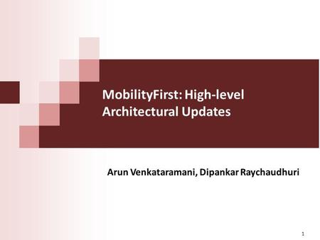 MobilityFirst: High-level Architectural Updates Arun Venkataramani, Dipankar Raychaudhuri 1.