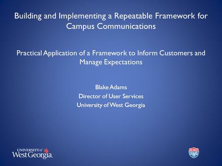 Building and Implementing a Repeatable Framework for Campus Communications Practical Application of a Framework to Inform Customers and Manage Expectations.