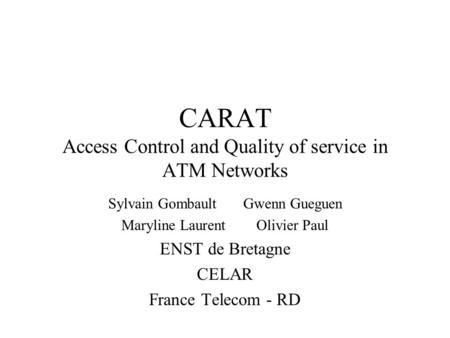 CARAT Access Control and Quality of service in ATM Networks Sylvain GombaultGwenn Gueguen Maryline LaurentOlivier Paul ENST de Bretagne CELAR France Telecom.