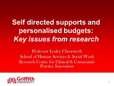 1 Self directed supports and personalised budgets: Key issues from research Professor Lesley Chenoweth School of Human Services & Social Work Research.