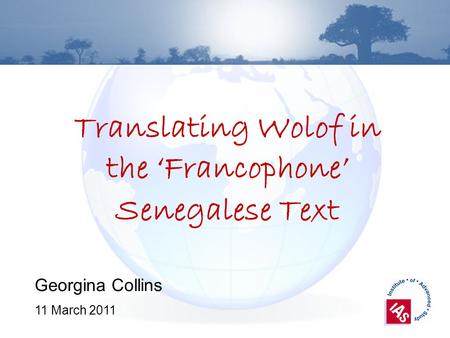 Translating Wolof in the Francophone Senegalese Text Georgina Collins 11 March 2011.