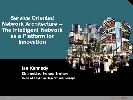 1 © 2005 Cisco Systems, Inc. All rights reserved. Cisco Confidential Ian Kennedy Distinguished Systems Engineer Head of Technical Operations, Europe Service.