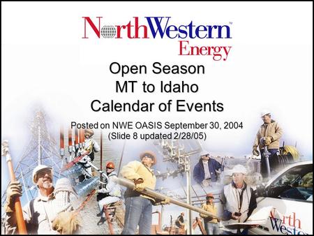 Open Season MT to Idaho Calendar of Events Posted on NWE OASIS September 30, 2004 (Slide 8 updated 2/28/05)