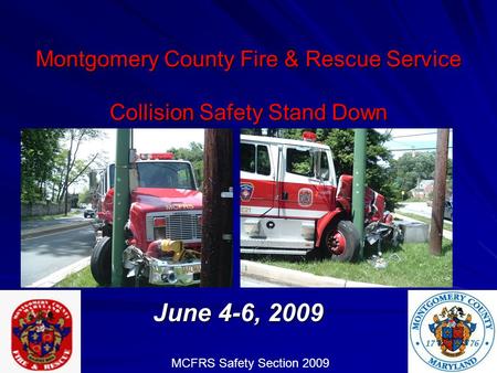 Montgomery County Fire & Rescue Service Collision Safety Stand Down June 4-6, 2009 MCFRS Safety Section 2009.