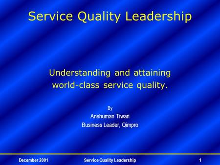 December 2001Service Quality Leadership1 Understanding and attaining world-class service quality. By Anshuman Tiwari Business Leader, Qimpro.