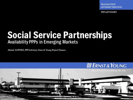 1 T RANSACTION ADVISORY S ERVICES PPP ADVISORY Social Service Partnerships Availability PPPs in Emerging Markets Alistair SAWERS, PPP Advisory, Ernst &