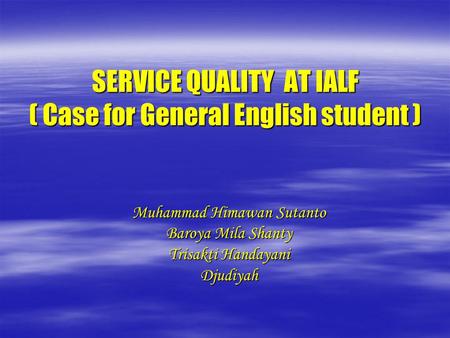 SERVICE QUALITY AT IALF ( Case for General English student ) Muhammad Himawan Sutanto Baroya Mila Shanty Trisakti Handayani Djudiyah.