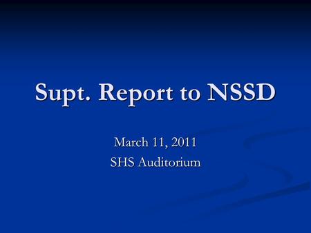 Supt. Report to NSSD March 11, 2011 SHS Auditorium.