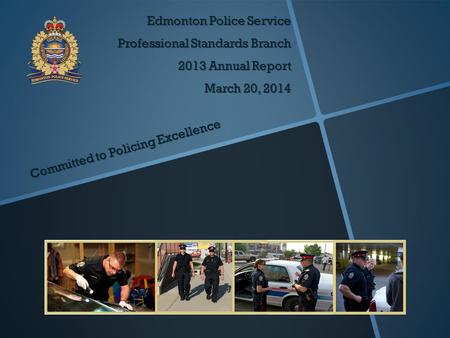 Edmonton Police Service Professional Standards Branch 2013 Annual Report March 20, 2014 Committed to Policing Excellence.