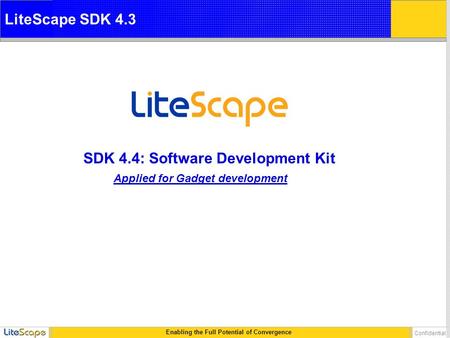 Enabling the Full Potential of Convergence Confidential SDK 4.4: Software Development Kit LiteScape SDK 4.3 Applied for Gadget development.