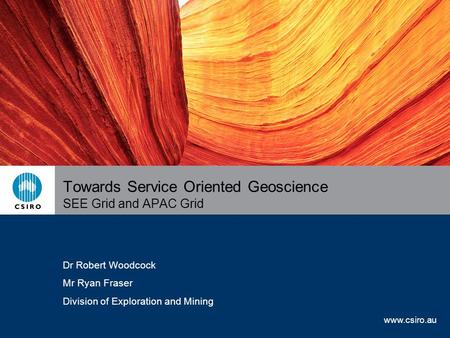 Www.csiro.au Towards Service Oriented Geoscience SEE Grid and APAC Grid Dr Robert Woodcock Mr Ryan Fraser Division of Exploration and Mining.