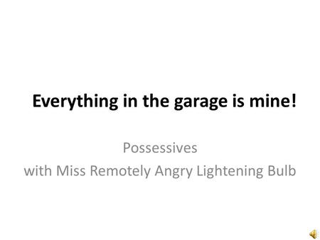 Everything in the garage is mine! Possessives with Miss Remotely Angry Lightening Bulb.