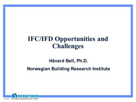 07.06.2014 1 IFC/IFD Opportunities and Challenges Håvard Bell, Ph.D. Norwegian Building Research Institute.