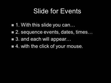 Slide for Events n 1. With this slide you can… n 2. sequence events, dates, times… n 3. and each will appear… n 4. with the click of your mouse. n 1. With.