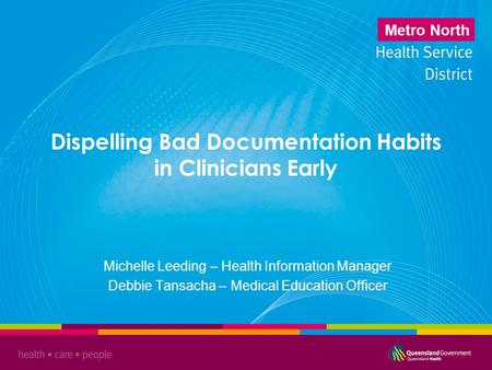 Metro North Dispelling Bad Documentation Habits in Clinicians Early Michelle Leeding – Health Information Manager Debbie Tansacha – Medical Education Officer.