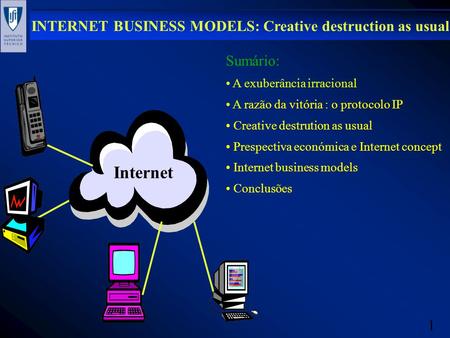 1 INTERNET BUSINESS MODELS: Creative destruction as usual Internet Sumário: A exuberância irracional A razão da vitória : o protocolo IP Creative destrution.