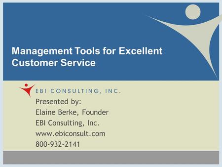 Presented by: Elaine Berke, Founder EBI Consulting, Inc. www.ebiconsult.com 800-932-2141 Management Tools for Excellent Customer Service.