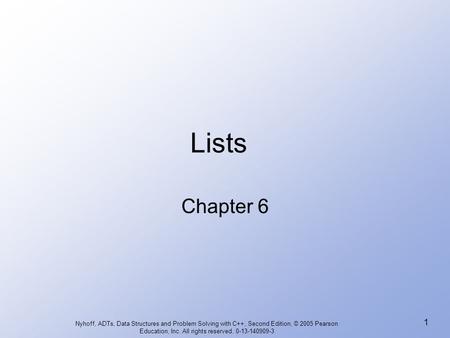 Lists Chapter 6 Nyhoff, ADTs, Data Structures and Problem Solving with C++, Second Edition, © 2005 Pearson Education, Inc. All rights reserved. 0-13-140909-3.