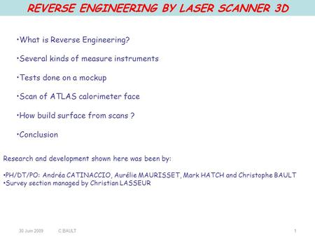 30 Juin 2009C.BAULT1 REVERSE ENGINEERING BY LASER SCANNER 3D What is Reverse Engineering? Several kinds of measure instruments Tests done on a mockup Scan.