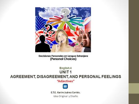 English 4 UNIT 1 AGREEMENT, DISAGREEMENT, AND PERSONAL FEELINGS Adjectives E.T.E. Karim Juárez Cortés. Idea Original y Diseño.