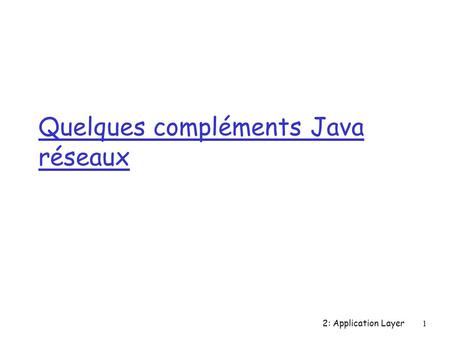 2: Application Layer1 Quelques compléments Java réseaux.