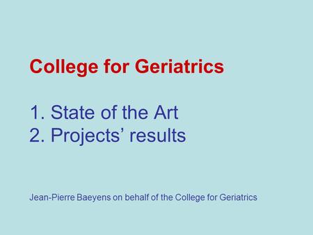 College for Geriatrics 1. State of the Art 2. Projects results Jean-Pierre Baeyens on behalf of the College for Geriatrics.