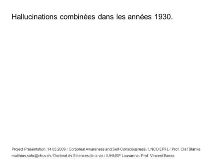 Hallucinations combinées dans les années 1930. Project Presentation, 14.05.2009 / Corporeal Awareness and Self-Consciousness / LNCO EPFL / Prof. Olaf Blanke.