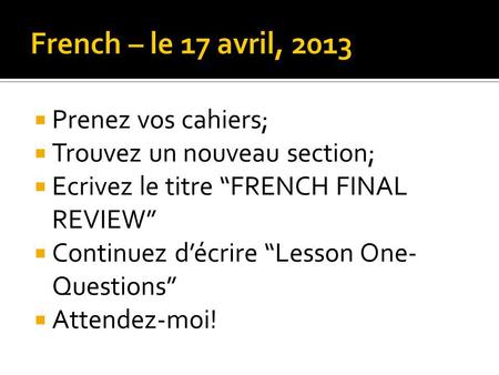 French – le 17 avril, 2013 Prenez vos cahiers;