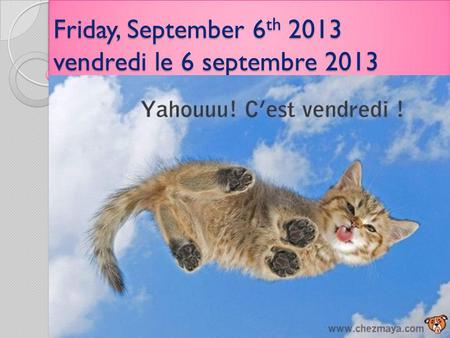 Friday, September 6 th 2013 vendredi le 6 septembre 2013.