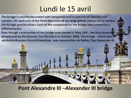 Lundi le 15 avril The bridge is lavishly decorated with lampposts and sculptures of cherubs and nymphs. On each end of the Pont Alexandre III are large.