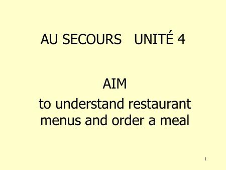 1 AU SECOURS UNITÉ 4 AIM to understand restaurant menus and order a meal.