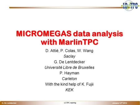 LCTPC wpmtg G. De Lentdecker January 12 st 2012 o D. Attié, P. Colas, W. Wang Saclay G. De Lentdecker Université Libre de Bruxelles P. Hayman Carleton.