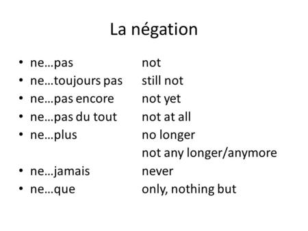 La négation ne…pasnot ne…toujours passtill not ne…pas encorenot yet ne…pas du toutnot at all ne…plusno longer not any longer/anymore ne…jamaisnever ne…queonly,