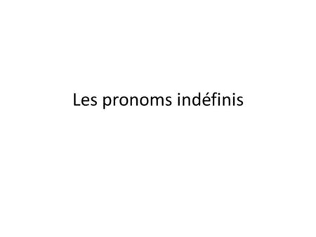 Les pronoms indéfinis. Forms Affirmative une autreanother one dautresothers quelquunsomeone quelques-un(e)s a few chacuneach/every one tout le mondeeveryone/everybody.