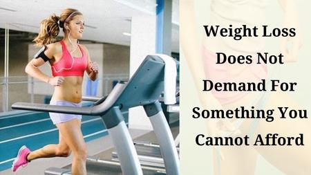 Weight Loss Does Not Demand For Something You Cannot Afford.