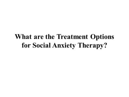 What are the Treatment Options for Social Anxiety Therapy?