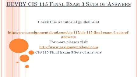 DEVRY CIS 115 F INAL E XAM 3 S ETS OF A NSWERS Check this A+ tutorial guideline at