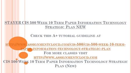 STAYER CIS 500 W EEK 10 T ERM P APER I NFORMATION T ECHNOLOGY S TRATEGIC P LAN NEW C HECK THIS A+ TUTORIAL GUIDELINE AT HTTP :// WWW. ASSIGNMENTCLOUD.