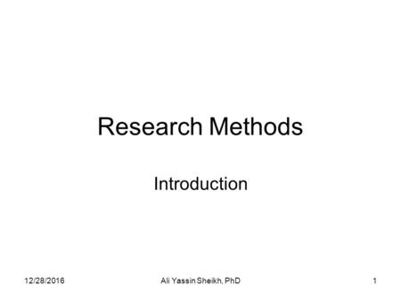 Research Methods Introduction 12/28/20161Ali Yassin Sheikh, PhD.