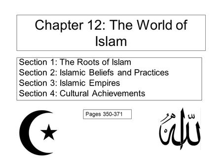 Chapter 12: The World of Islam Section 1: The Roots of Islam Section 2: Islamic Beliefs and Practices Section 3: Islamic Empires Section 4: Cultural Achievements.