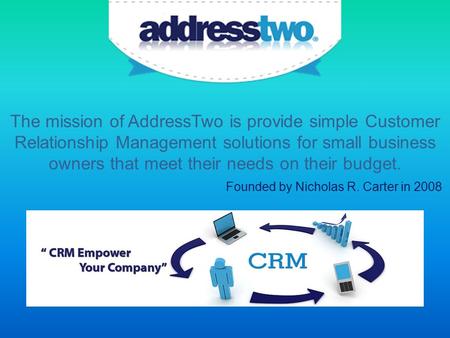 The mission of AddressTwo is provide simple Customer Relationship Management solutions for small business owners that meet their needs on their budget.