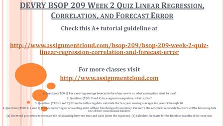 DEVRY BSOP 209 W EEK 2 Q UIZ L INEAR R EGRESSION, C ORRELATION, AND F ORECAST E RROR Check this A+ tutorial guideline at