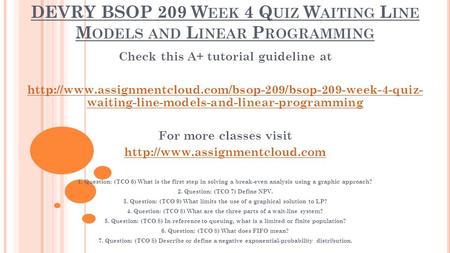 DEVRY BSOP 209 W EEK 4 Q UIZ W AITING L INE M ODELS AND L INEAR P ROGRAMMING Check this A+ tutorial guideline at